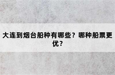 大连到烟台船种有哪些？哪种船票更优？
