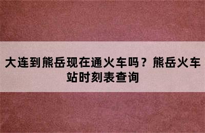 大连到熊岳现在通火车吗？熊岳火车站时刻表查询