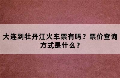 大连到牡丹江火车票有吗？票价查询方式是什么？