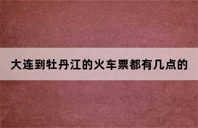 大连到牡丹江的火车票都有几点的