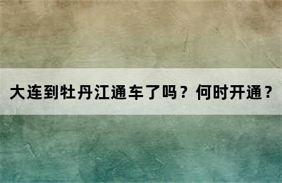 大连到牡丹江通车了吗？何时开通？
