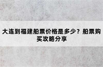 大连到福建船票价格是多少？船票购买攻略分享