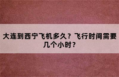 大连到西宁飞机多久？飞行时间需要几个小时？