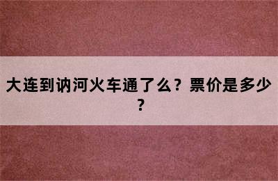 大连到讷河火车通了么？票价是多少？