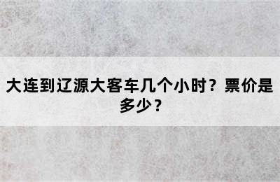 大连到辽源大客车几个小时？票价是多少？