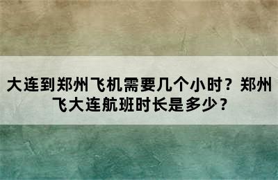 大连到郑州飞机需要几个小时？郑州飞大连航班时长是多少？