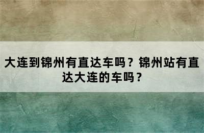 大连到锦州有直达车吗？锦州站有直达大连的车吗？