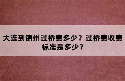 大连到锦州过桥费多少？过桥费收费标准是多少？