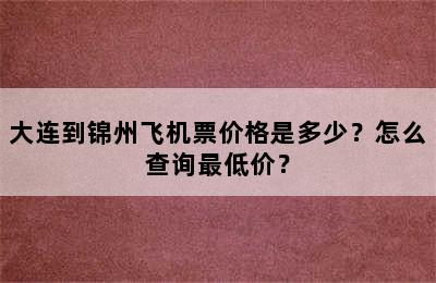 大连到锦州飞机票价格是多少？怎么查询最低价？