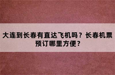 大连到长春有直达飞机吗？长春机票预订哪里方便？