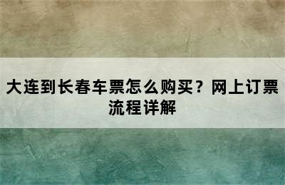 大连到长春车票怎么购买？网上订票流程详解