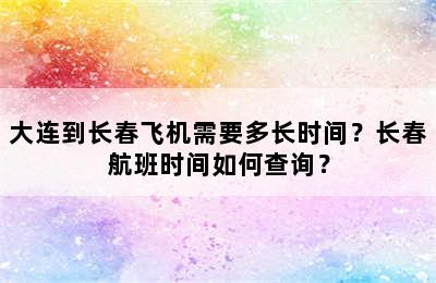 大连到长春飞机需要多长时间？长春航班时间如何查询？