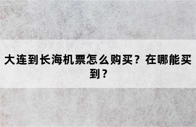 大连到长海机票怎么购买？在哪能买到？