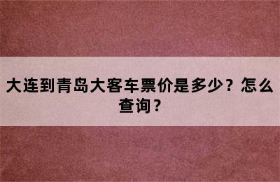 大连到青岛大客车票价是多少？怎么查询？