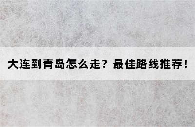 大连到青岛怎么走？最佳路线推荐！