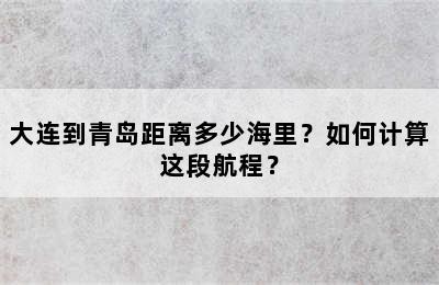 大连到青岛距离多少海里？如何计算这段航程？