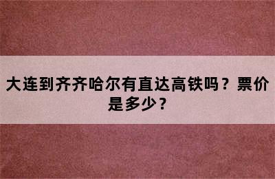 大连到齐齐哈尔有直达高铁吗？票价是多少？