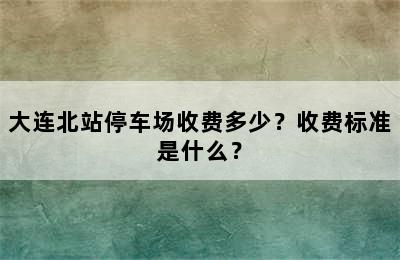 大连北站停车场收费多少？收费标准是什么？