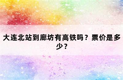 大连北站到廊坊有高铁吗？票价是多少？