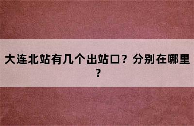 大连北站有几个出站口？分别在哪里？