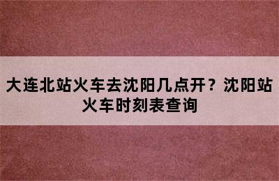 大连北站火车去沈阳几点开？沈阳站火车时刻表查询