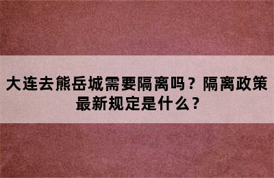 大连去熊岳城需要隔离吗？隔离政策最新规定是什么？