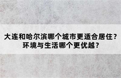 大连和哈尔滨哪个城市更适合居住？环境与生活哪个更优越？