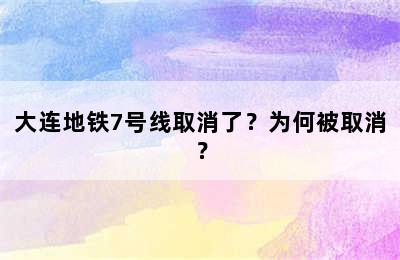 大连地铁7号线取消了？为何被取消？