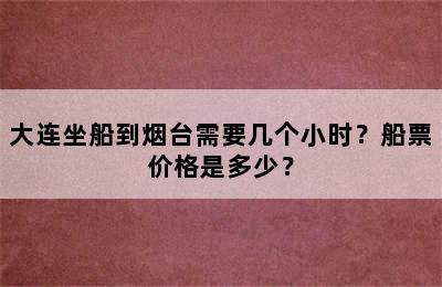 大连坐船到烟台需要几个小时？船票价格是多少？