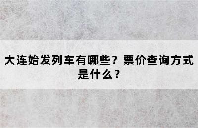 大连始发列车有哪些？票价查询方式是什么？
