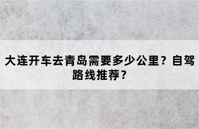 大连开车去青岛需要多少公里？自驾路线推荐？
