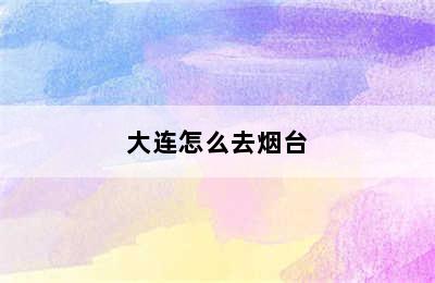 大连怎么去烟台