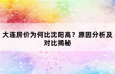 大连房价为何比沈阳高？原因分析及对比揭秘