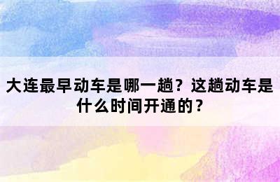 大连最早动车是哪一趟？这趟动车是什么时间开通的？