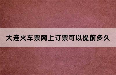 大连火车票网上订票可以提前多久