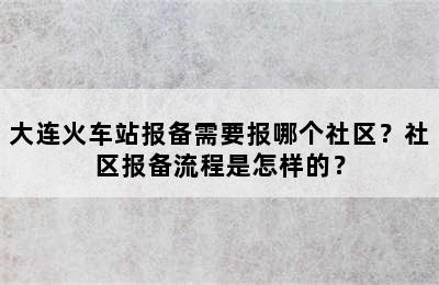 大连火车站报备需要报哪个社区？社区报备流程是怎样的？