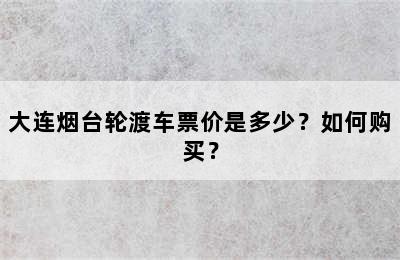 大连烟台轮渡车票价是多少？如何购买？