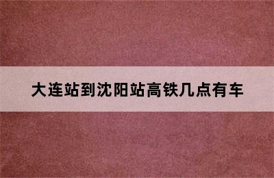 大连站到沈阳站高铁几点有车