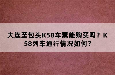 大连至包头K58车票能购买吗？K58列车通行情况如何？