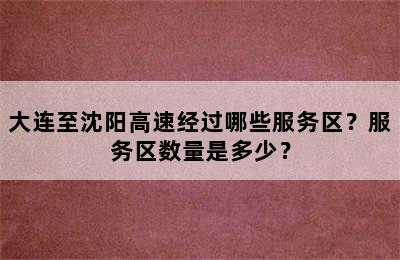 大连至沈阳高速经过哪些服务区？服务区数量是多少？