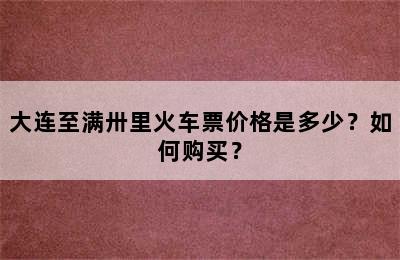 大连至满卅里火车票价格是多少？如何购买？