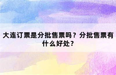 大连订票是分批售票吗？分批售票有什么好处？