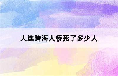 大连跨海大桥死了多少人