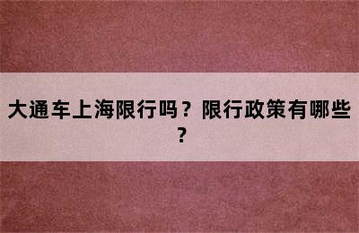 大通车上海限行吗？限行政策有哪些？