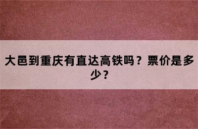 大邑到重庆有直达高铁吗？票价是多少？