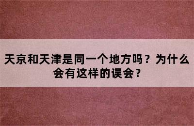 天京和天津是同一个地方吗？为什么会有这样的误会？