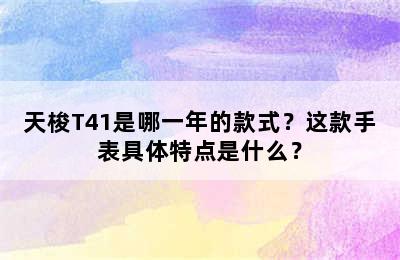 天梭T41是哪一年的款式？这款手表具体特点是什么？