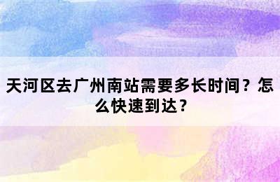 天河区去广州南站需要多长时间？怎么快速到达？