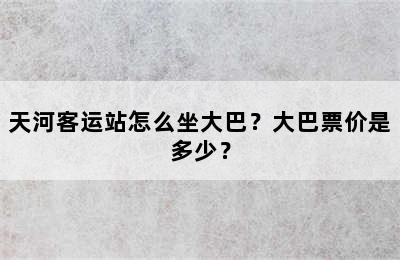 天河客运站怎么坐大巴？大巴票价是多少？