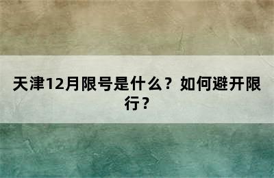 天津12月限号是什么？如何避开限行？